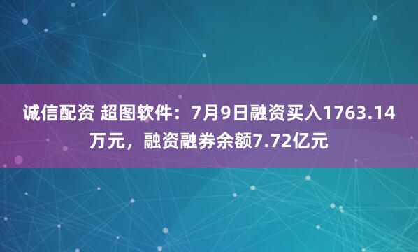 诚信配资 超图软件：7月9日融资买入1763.14万元，融资融券余额7.72亿元