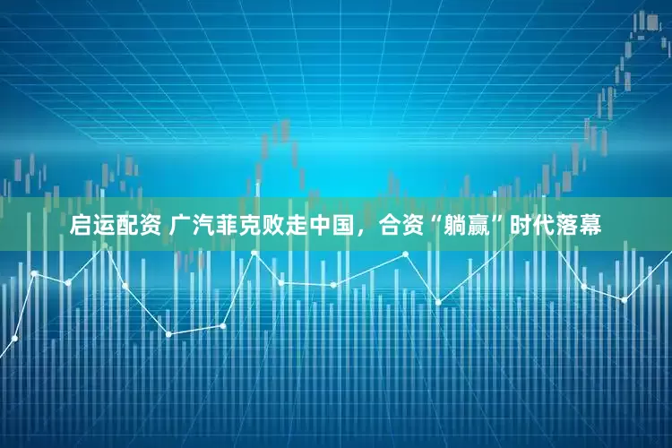 启运配资 广汽菲克败走中国，合资“躺赢”时代落幕