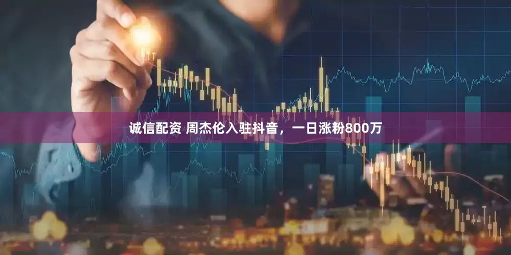 诚信配资 周杰伦入驻抖音，一日涨粉800万