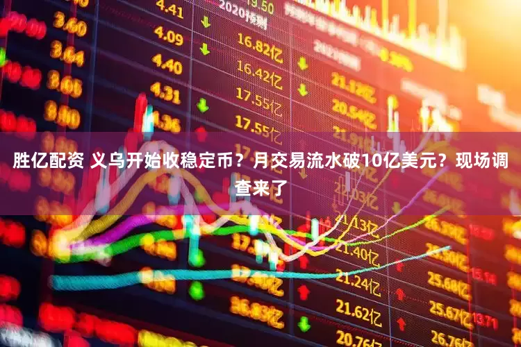 胜亿配资 义乌开始收稳定币？月交易流水破10亿美元？现场调查来了