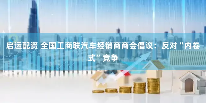 启运配资 全国工商联汽车经销商商会倡议：反对“内卷式”竞争