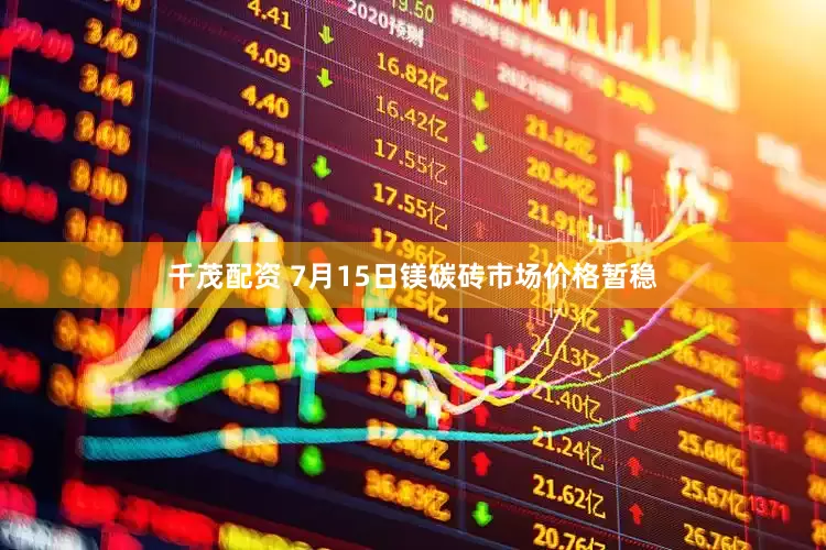 千茂配资 7月15日镁碳砖市场价格暂稳