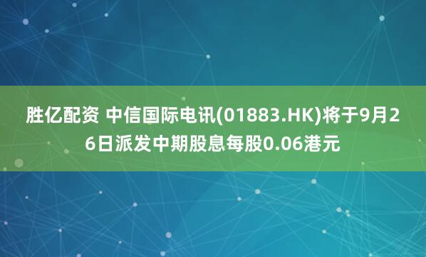 胜亿配资 中信国际电讯(01883.HK)将于9月26日派发中期股息每股0.06港元