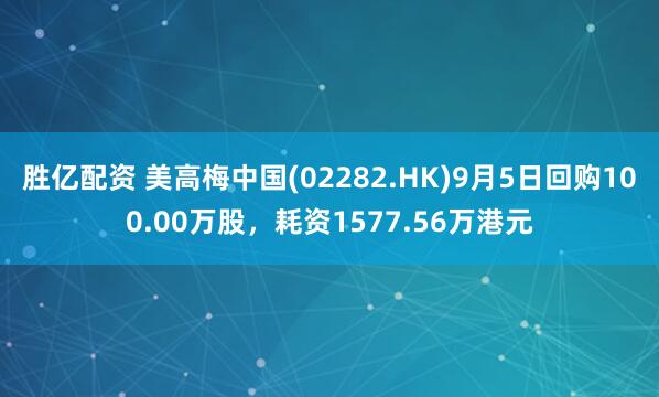 胜亿配资 美高梅中国(02282.HK)9月5日回购100.00万股，耗资1577.56万港元