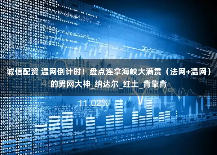 诚信配资 温网倒计时！盘点连拿海峡大满贯（法网+温网）的男网大神_纳达尔_红土_背靠背