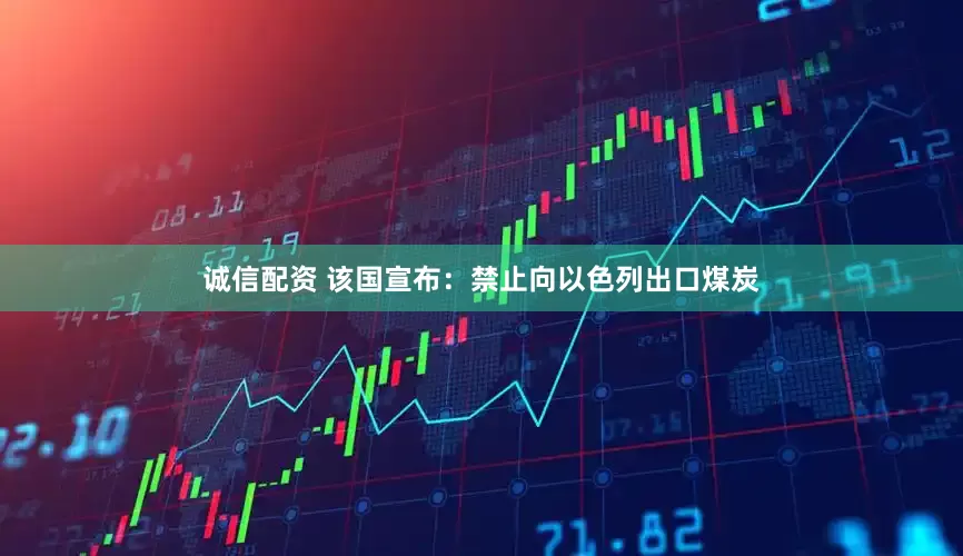 诚信配资 该国宣布：禁止向以色列出口煤炭