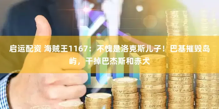 启运配资 海贼王1167：不愧是洛克斯儿子！巴基摧毁岛屿，干掉巴杰斯和赤犬