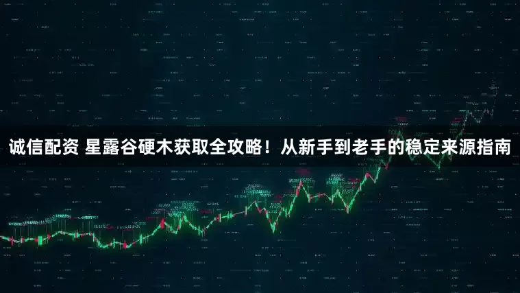 诚信配资 星露谷硬木获取全攻略！从新手到老手的稳定来源指南
